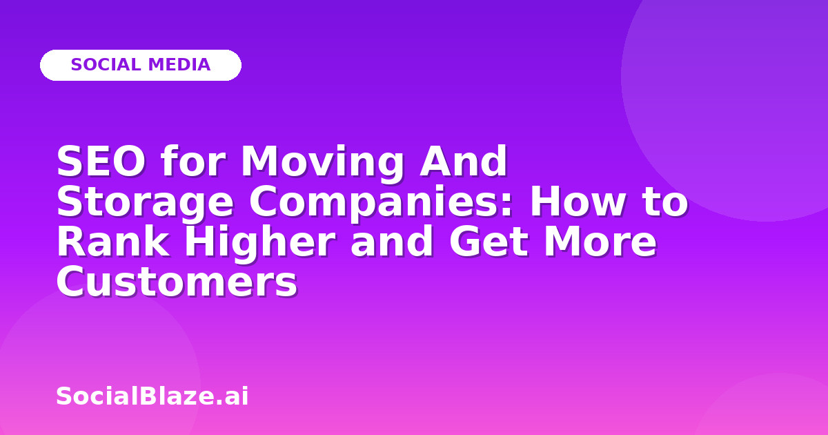 SEO for Moving And Storage Companies: How to Rank Higher and Get More Customers