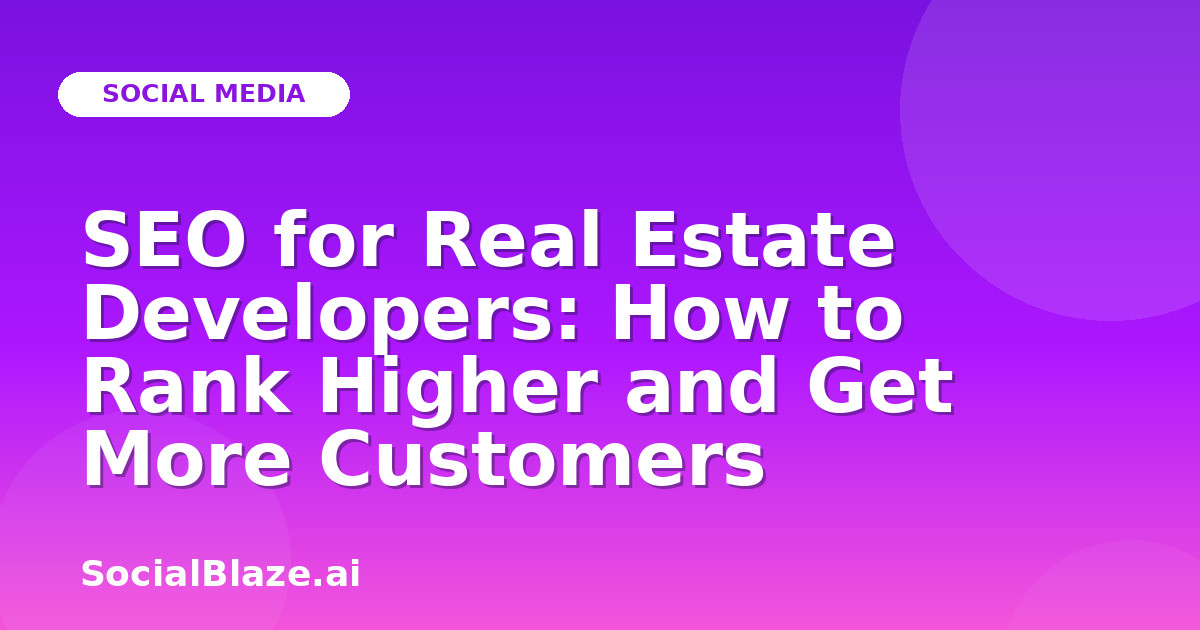 SEO for Real Estate Developers: How to Rank Higher and Get More Customers