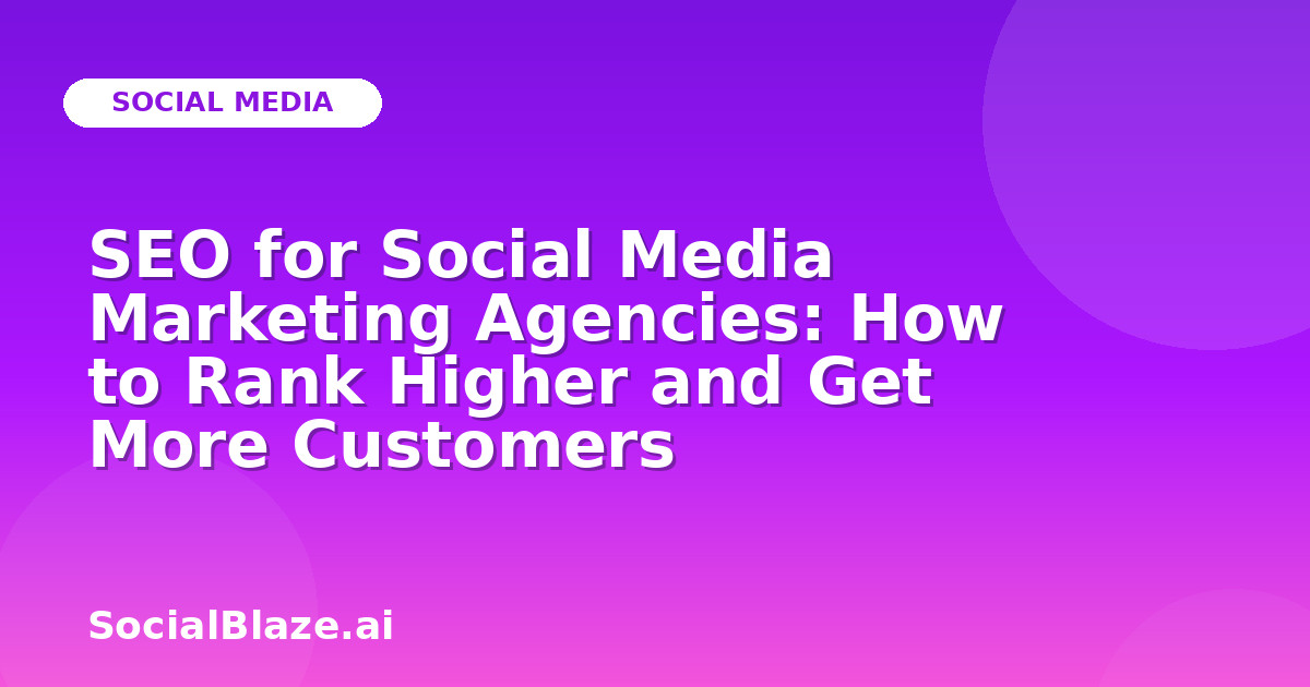 SEO for Social Media Marketing Agencies: How to Rank Higher and Get More Customers