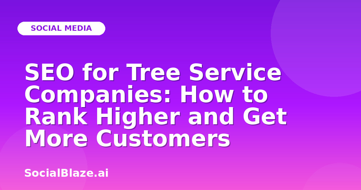 SEO for Tree Service Companies: How to Rank Higher and Get More Customers