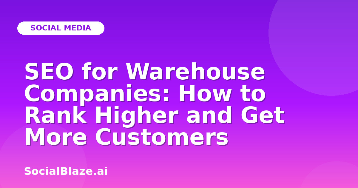 SEO for Warehouse Companies: How to Rank Higher and Get More Customers