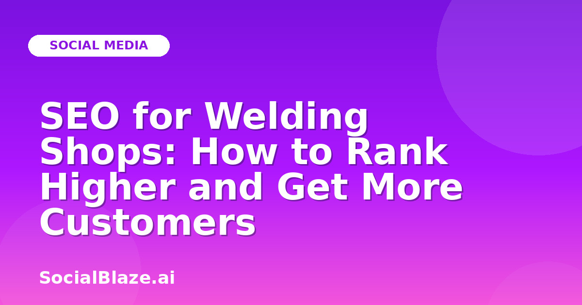 SEO for Welding Shops: How to Rank Higher and Get More Customers
