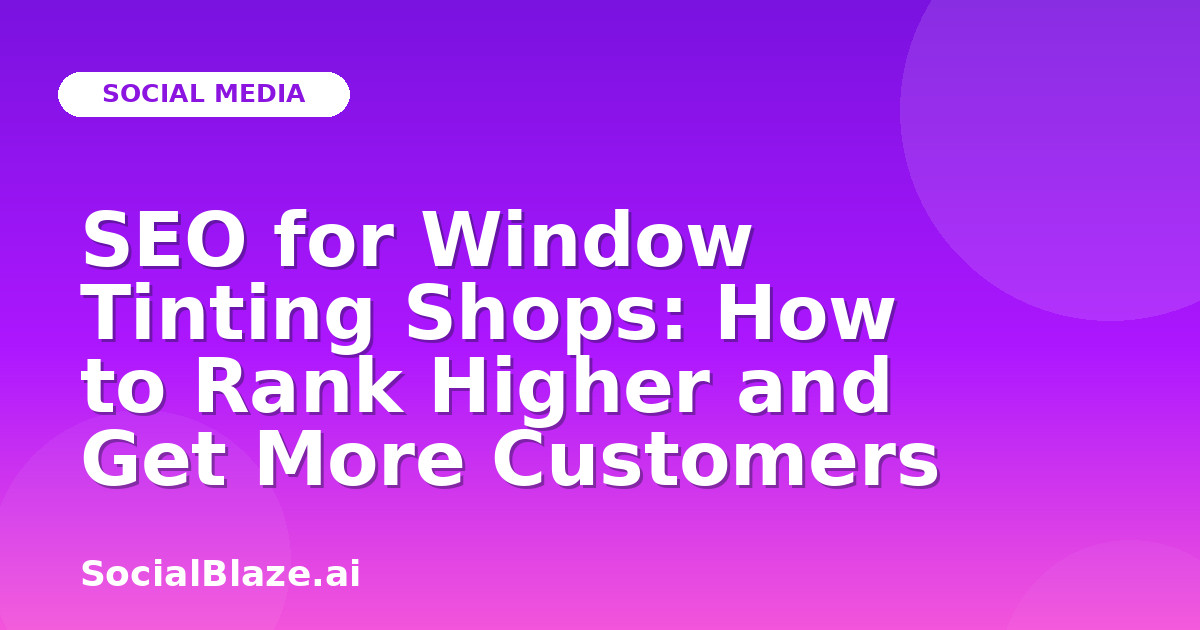 SEO for Window Tinting Shops: How to Rank Higher and Get More Customers