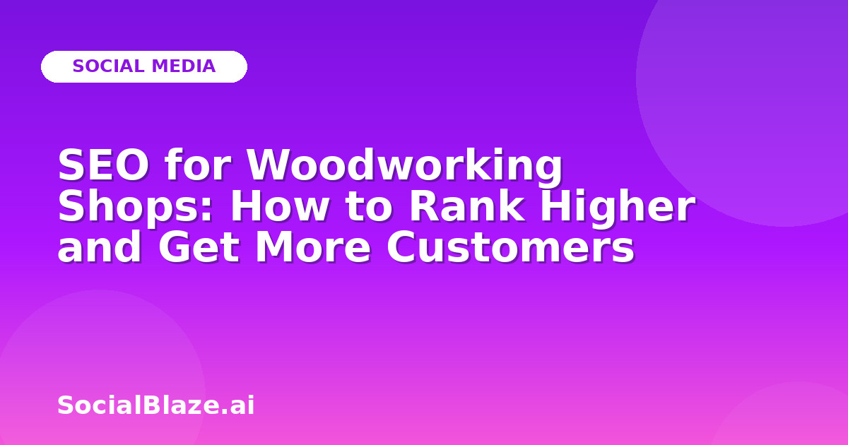 SEO for Woodworking Shops: How to Rank Higher and Get More Customers