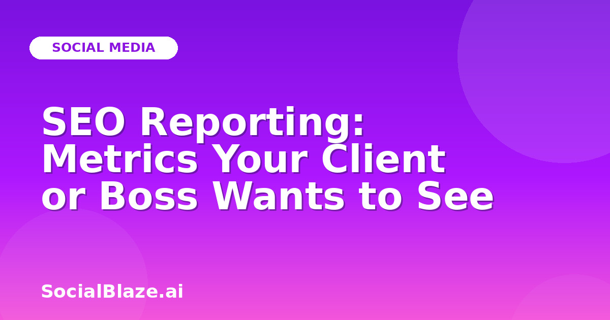 SEO Reporting: Metrics Your Client or Boss Wants to See
