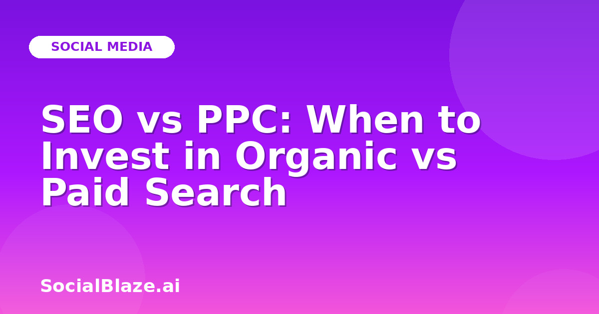 SEO vs PPC: When to Invest in Organic vs Paid Search