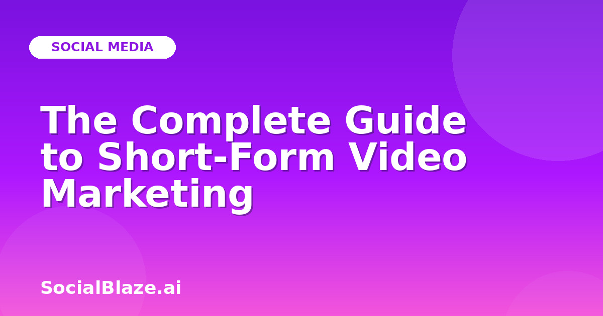 The Complete Guide to Short-Form Video Marketing