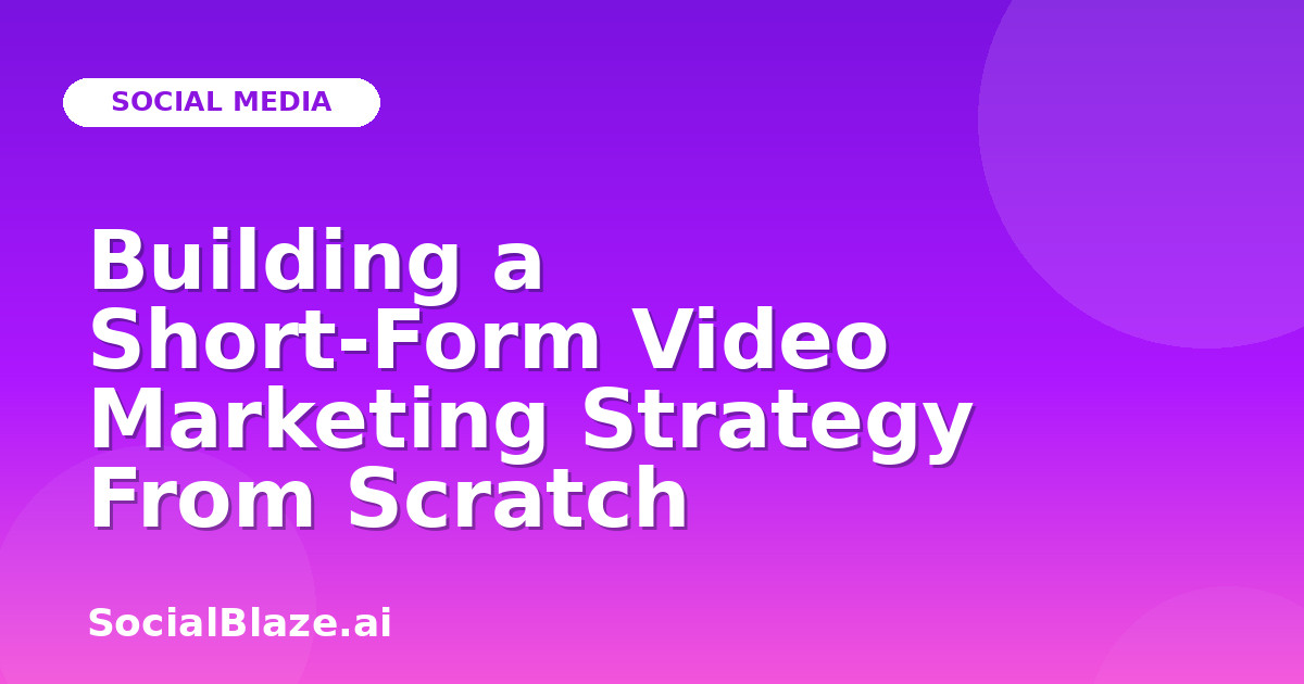 Building a Short-Form Video Marketing Strategy From Scratch