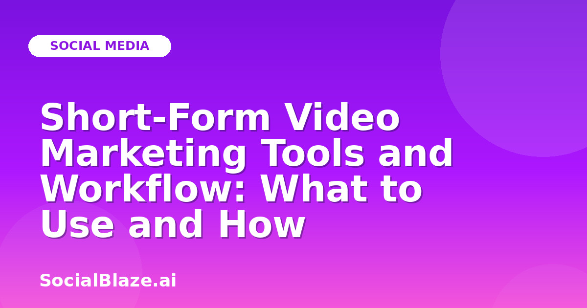 Short-Form Video Marketing Tools and Workflow: What to Use and How
