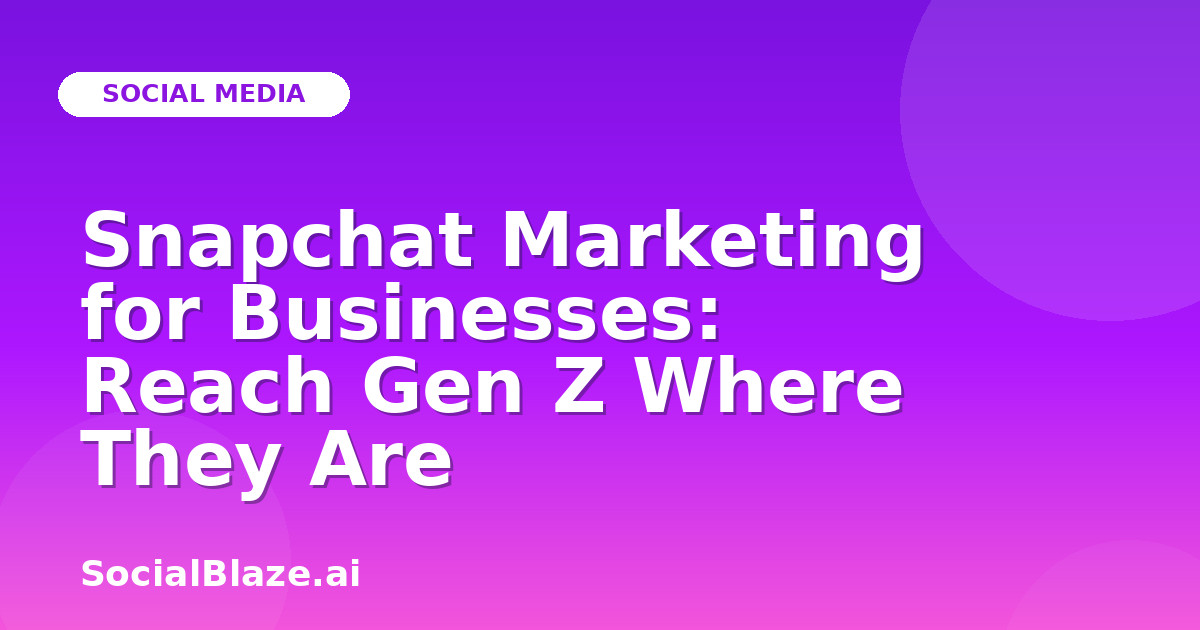 Snapchat Marketing for Businesses: Reach Gen Z Where They Are