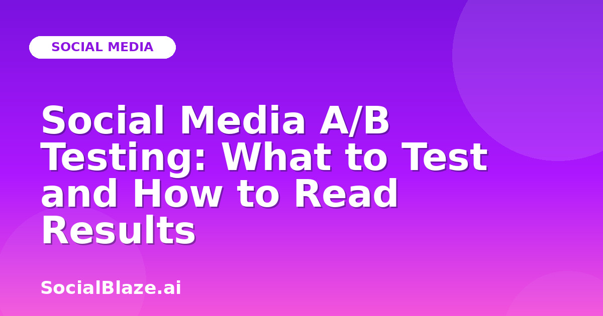Social Media A/B Testing: What to Test and How to Read Results