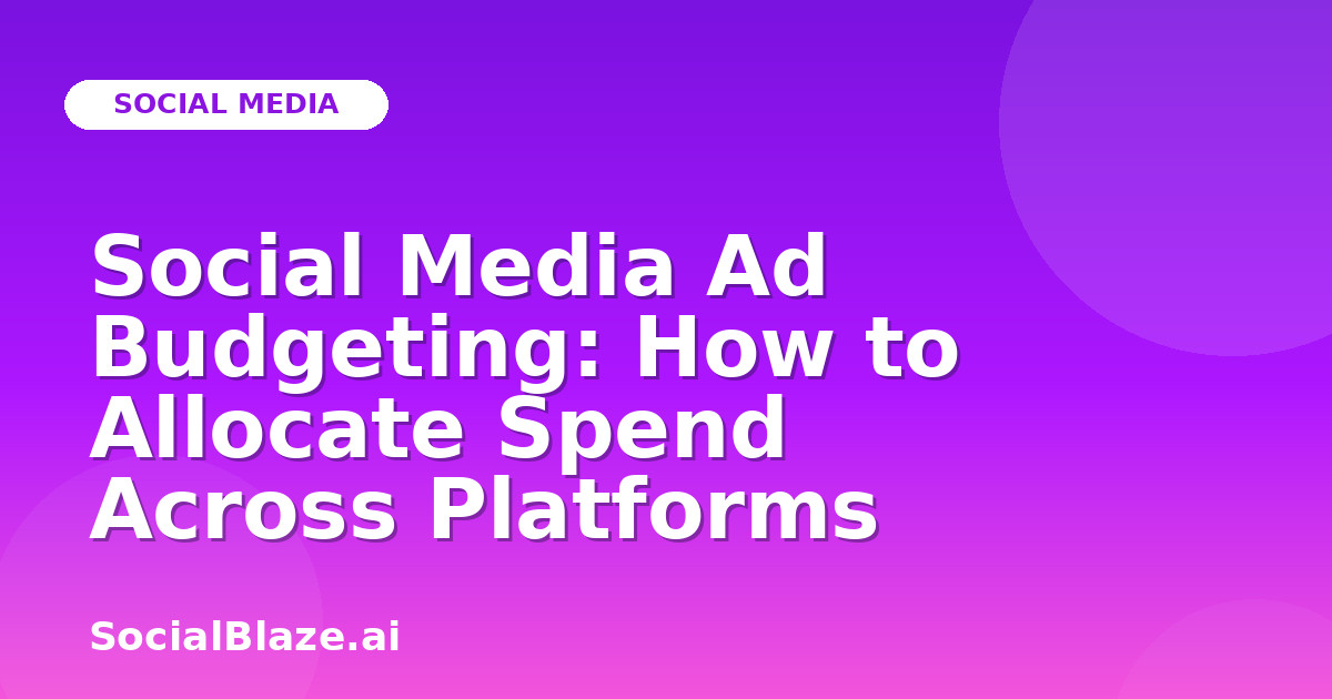 Social Media Ad Budgeting: How to Allocate Spend Across Platforms