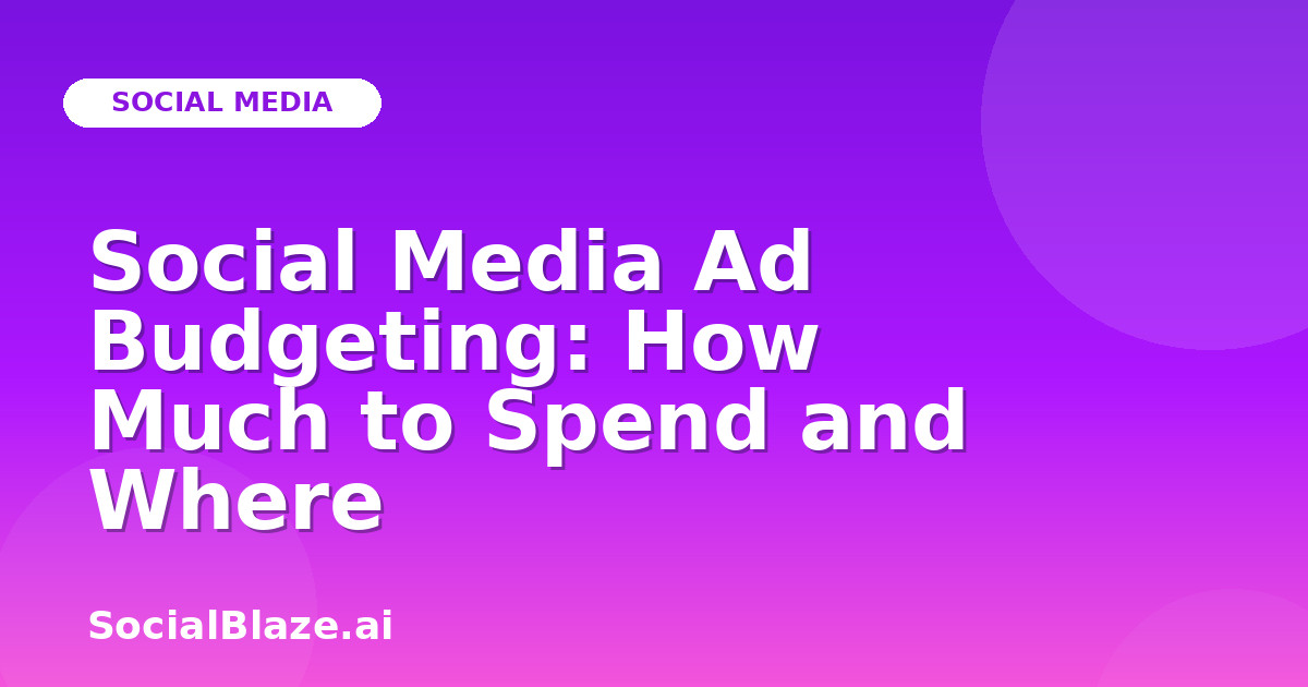 Social Media Ad Budgeting: How Much to Spend and Where