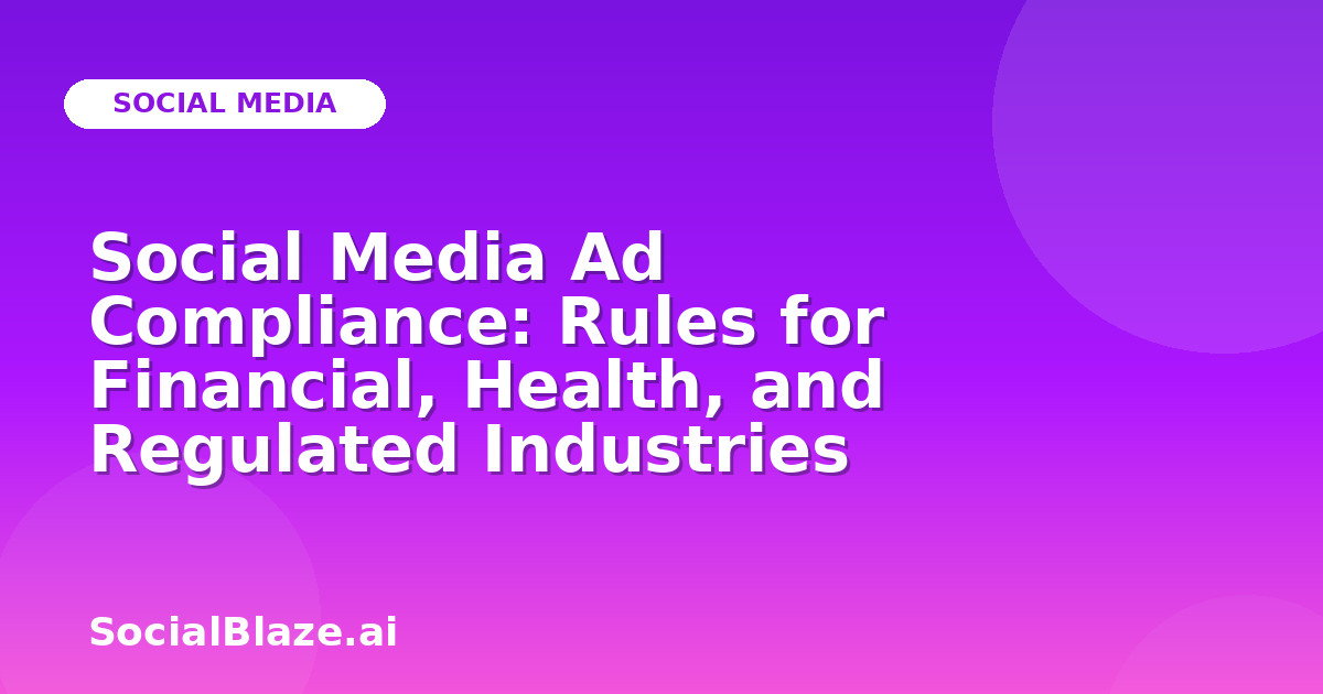 Social Media Ad Compliance: Rules for Financial, Health, and Regulated Industries