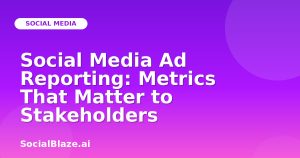 Social Media Ad Reporting: Metrics That Matter to Stakeholders