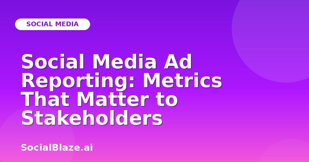 Social Media Ad Reporting: Metrics That Matter to Stakeholders