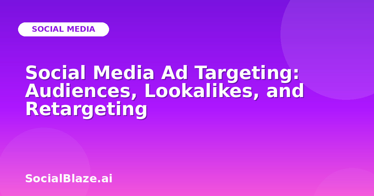 Social Media Ad Targeting: Audiences, Lookalikes, and Retargeting