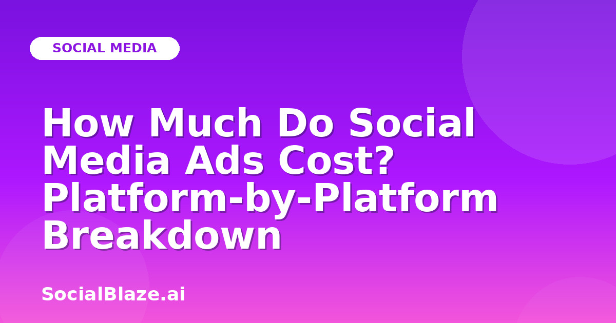 How Much Do Social Media Ads Cost? Platform-by-Platform Breakdown