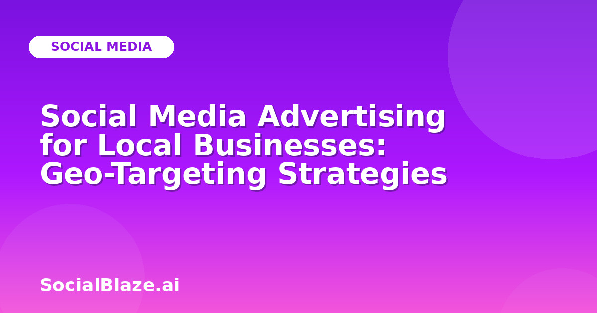 Social Media Advertising for Local Businesses: Geo-Targeting Strategies