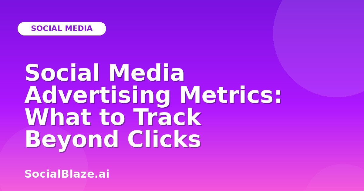 Social Media Advertising Metrics: What to Track Beyond Clicks