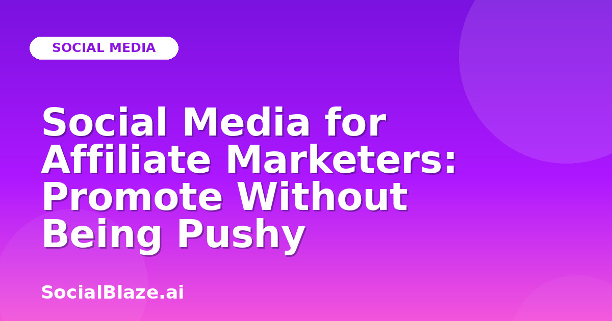 Social Media for Affiliate Marketers: Promote Without Being Pushy