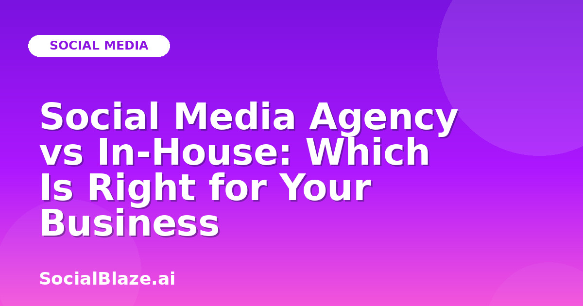 Social Media Agency vs In-House: Which Is Right for Your Business