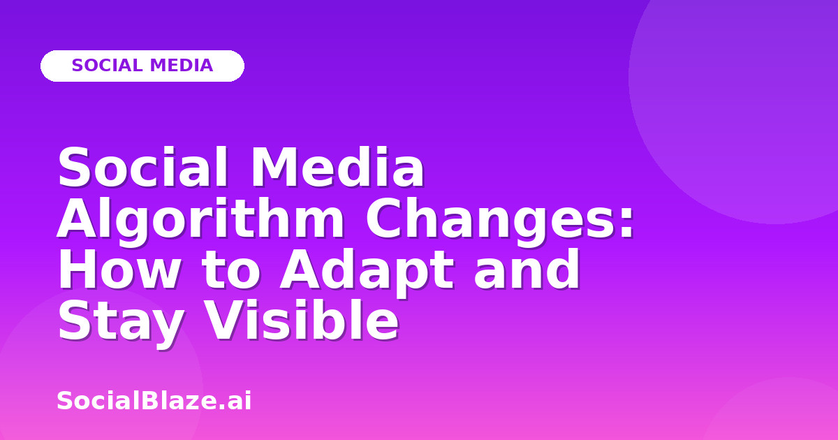 Social Media Algorithm Changes: How to Adapt and Stay Visible
