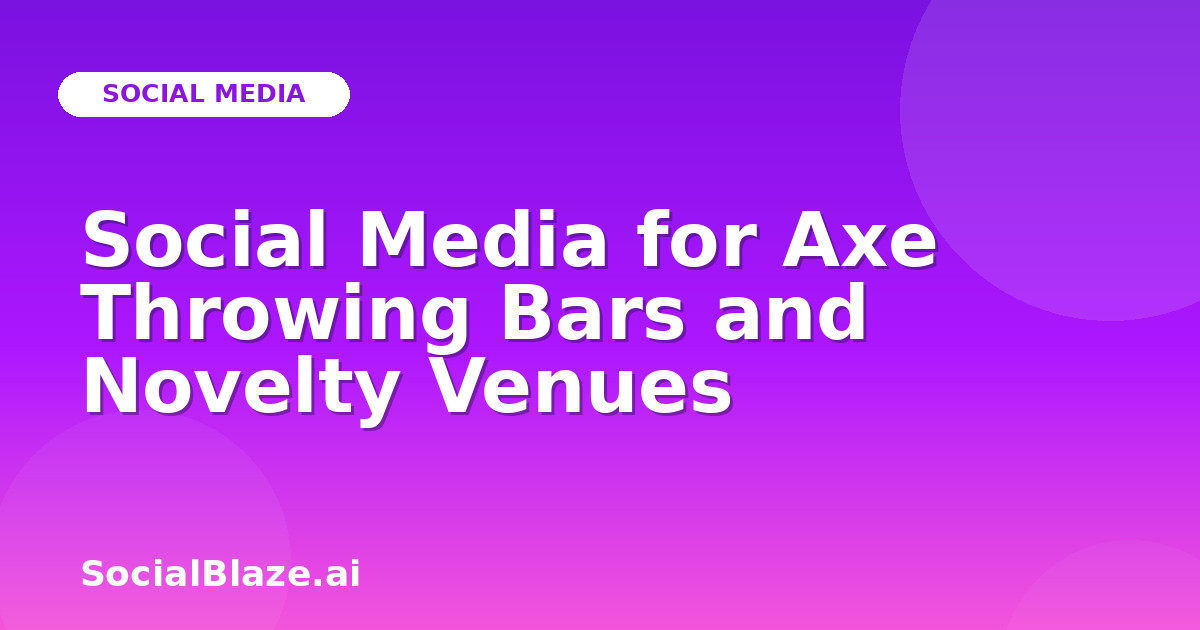 Social Media for Axe Throwing Bars and Novelty Venues