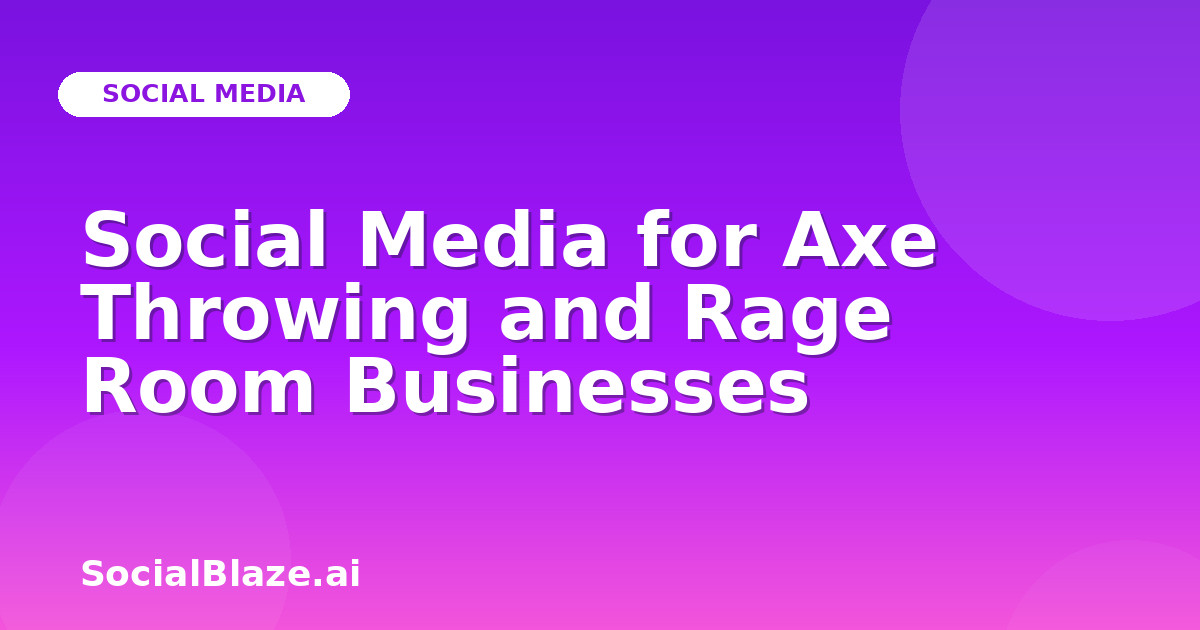 Social Media for Axe Throwing and Rage Room Businesses
