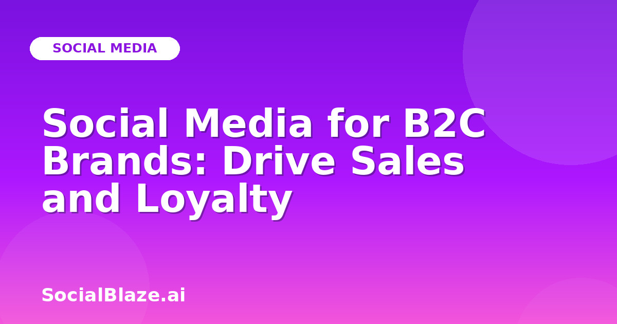 Social Media for B2C Brands: Drive Sales and Loyalty