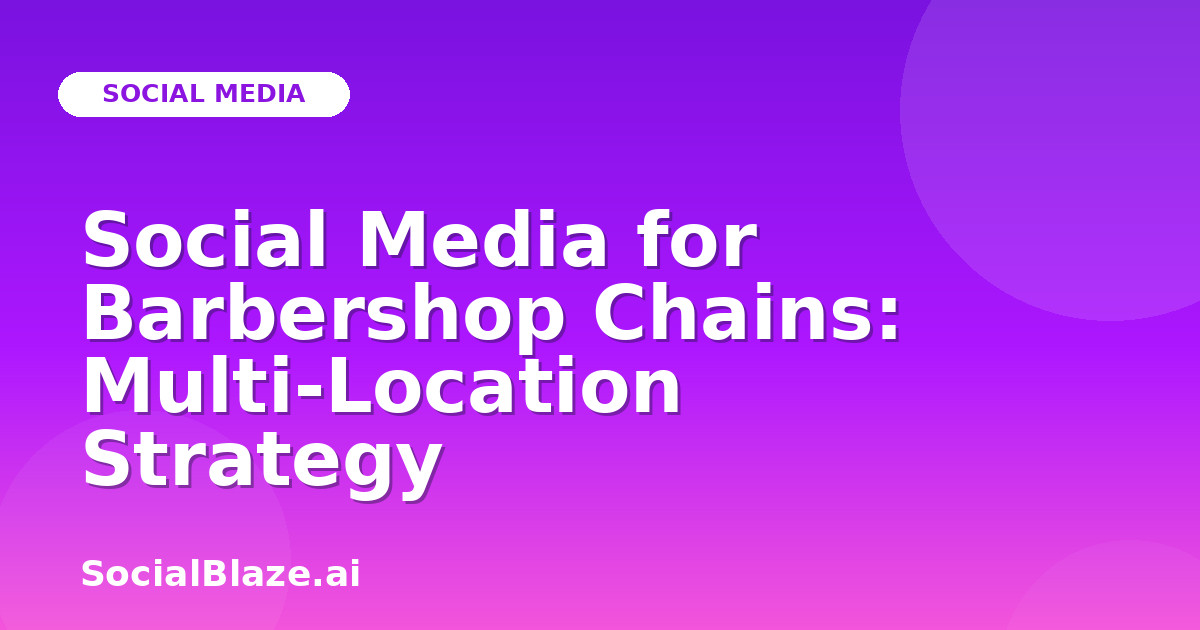 Social Media for Barbershop Chains: Multi-Location Strategy