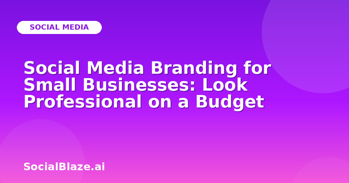 Social Media Branding for Small Businesses: Look Professional on a Budget