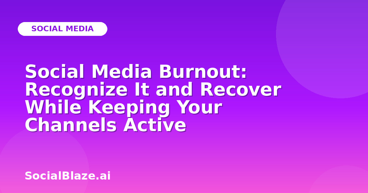 Social Media Burnout: Recognize It and Recover While Keeping Your Channels Active