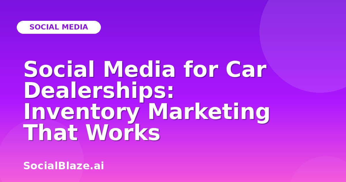 Social Media for Car Dealerships: Inventory Marketing That Works