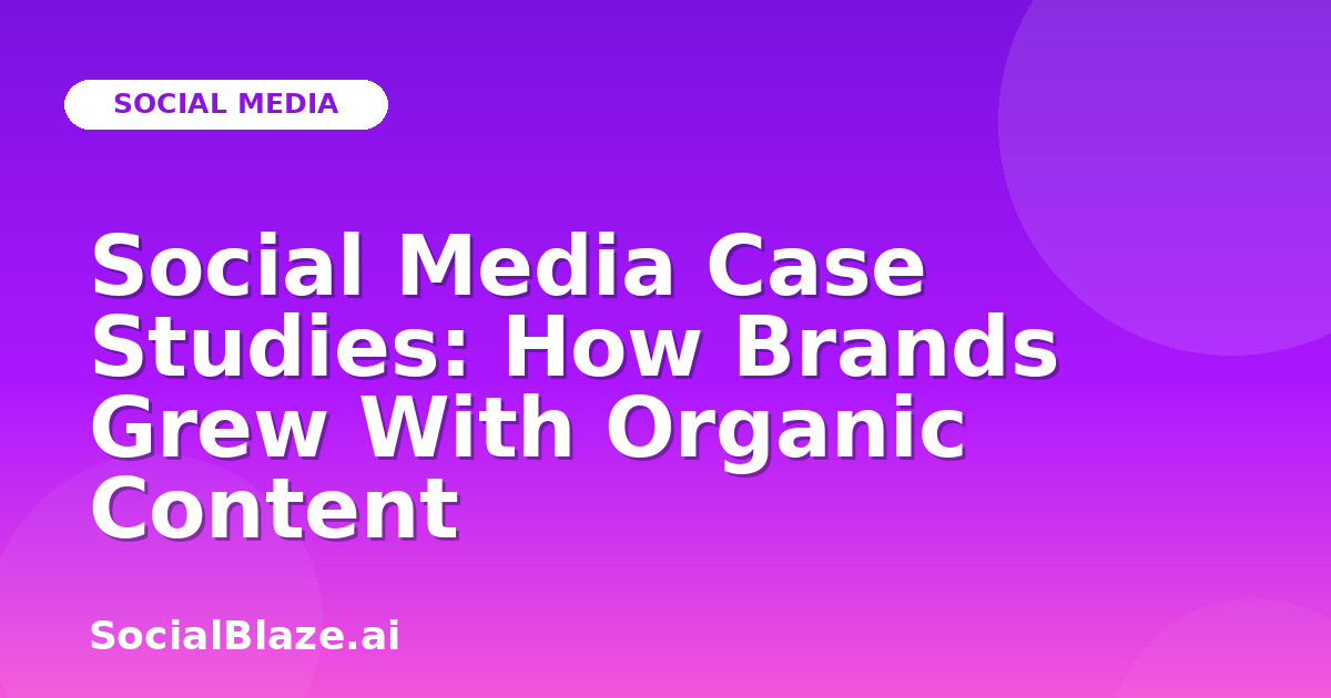 Social Media Case Studies: How Brands Grew With Organic Content