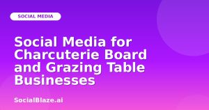 Social Media for Charcuterie Board and Grazing Table Businesses