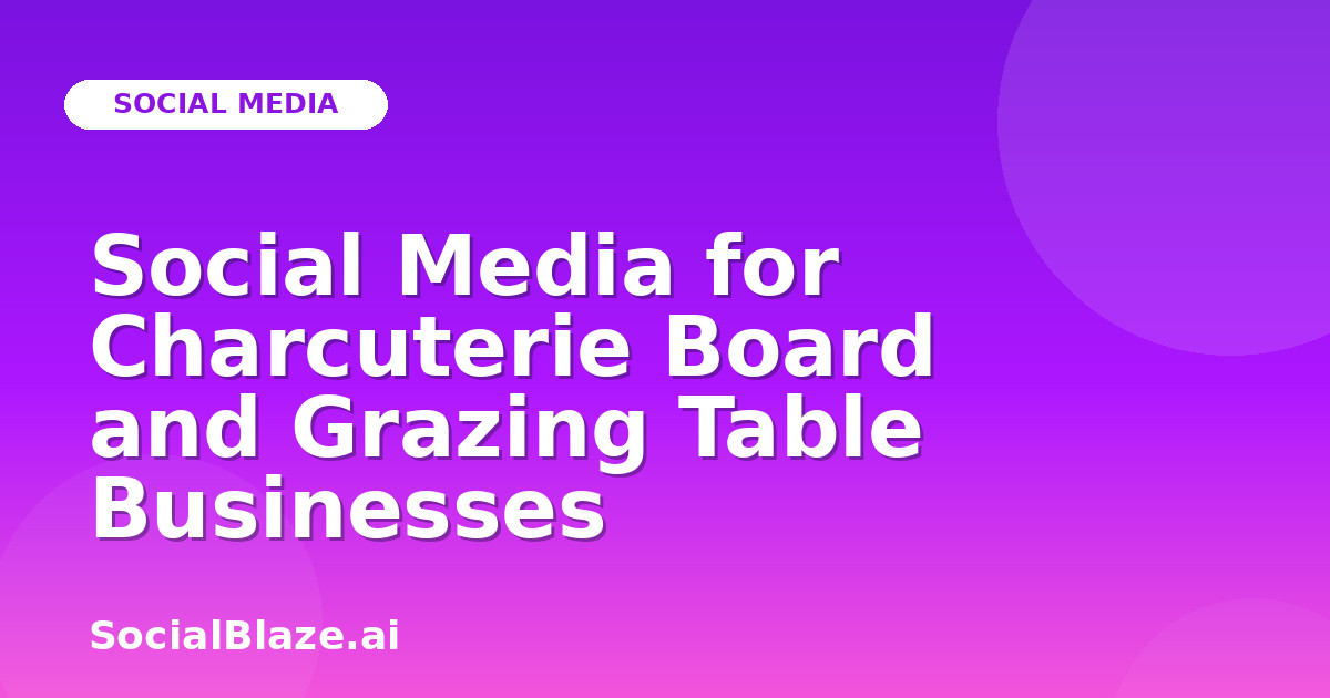 Social Media for Charcuterie Board and Grazing Table Businesses