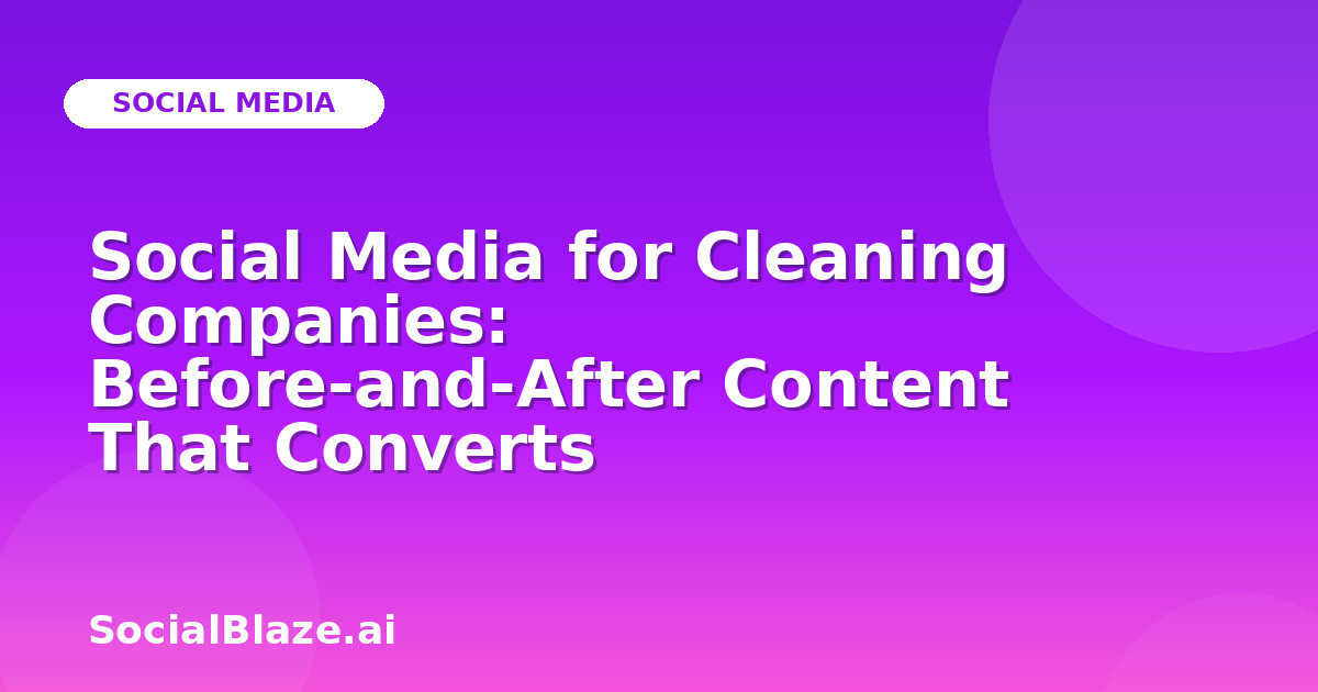 Social Media for Cleaning Companies: Before-and-After Content That Converts
