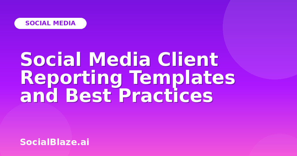 Social Media Client Reporting Templates and Best Practices