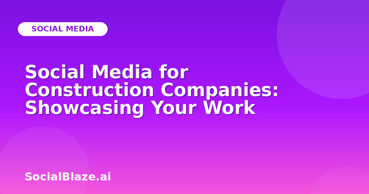 Social Media for Construction Companies: Showcasing Your Work