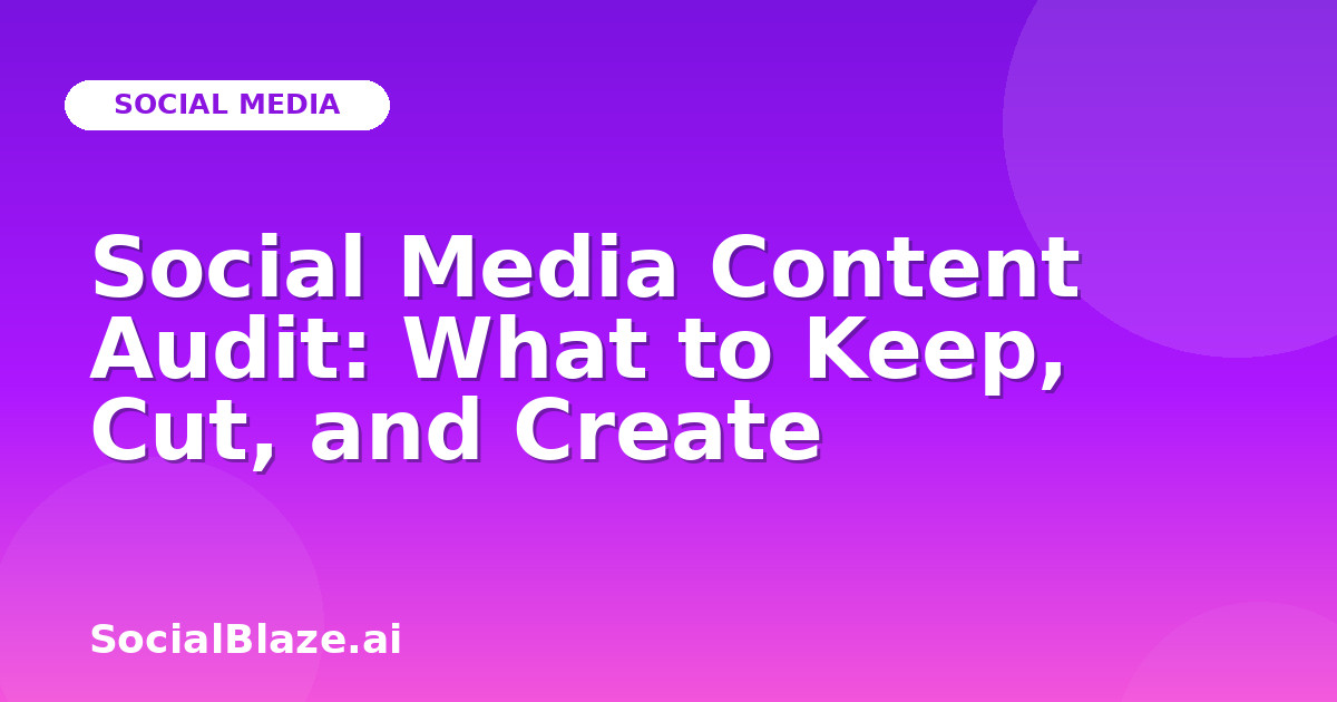 Social Media Content Audit: What to Keep, Cut, and Create