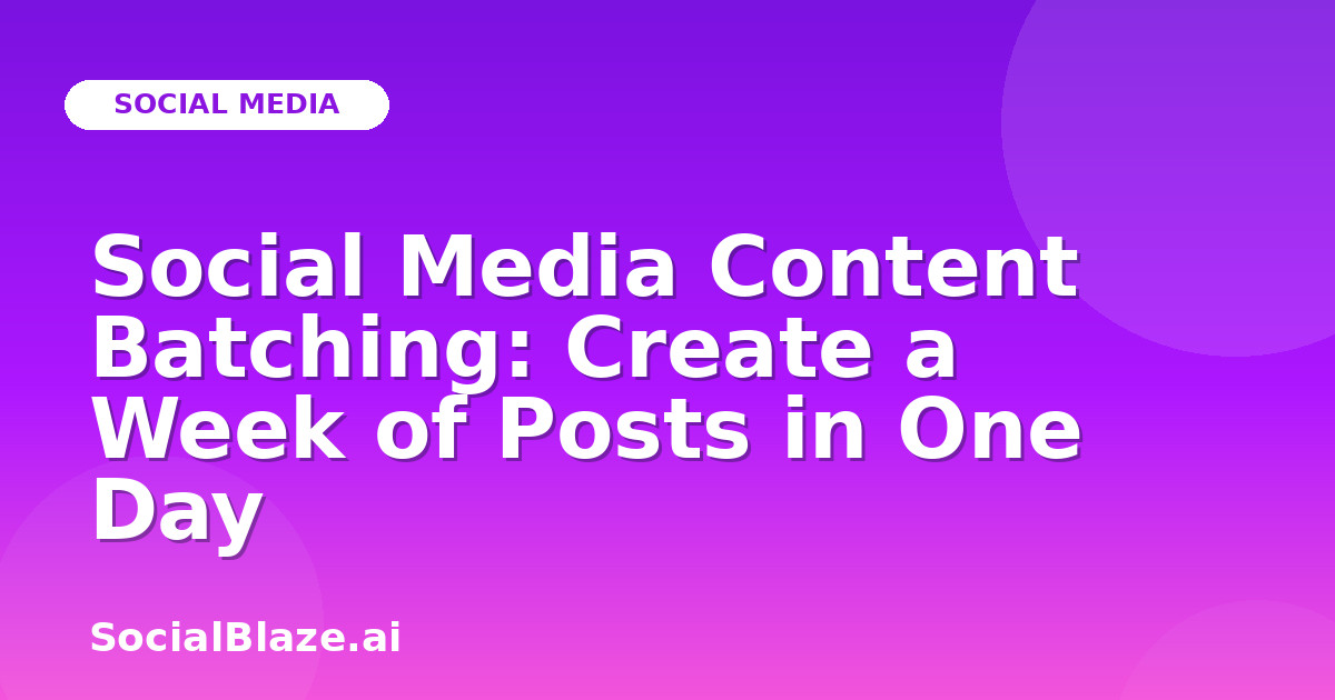 Social Media Content Batching: Create a Week of Posts in One Day