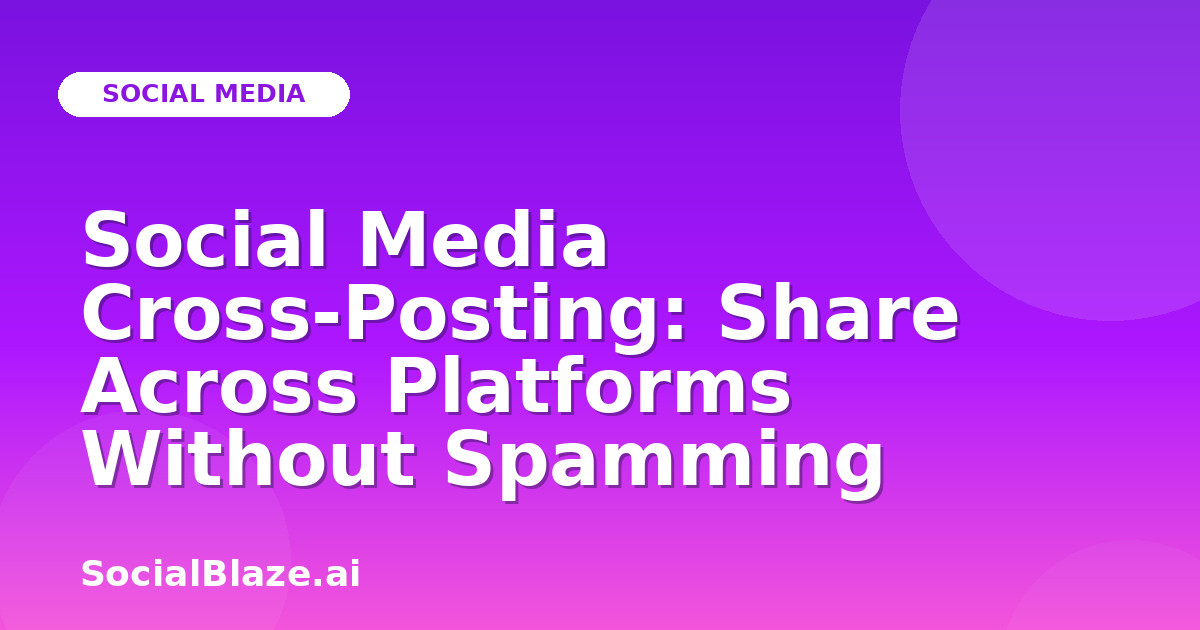 Social Media Cross-Posting: Share Across Platforms Without Spamming