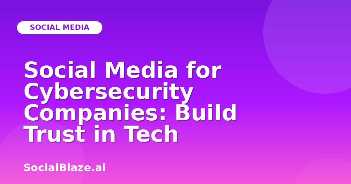 Social Media for Cybersecurity Companies: Build Trust in Tech