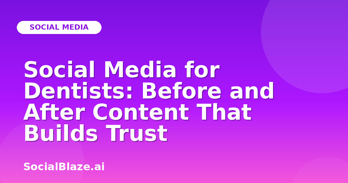 Social Media for Dentists: Before and After Content That Builds Trust