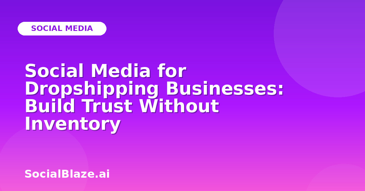 Social Media for Dropshipping Businesses: Build Trust Without Inventory