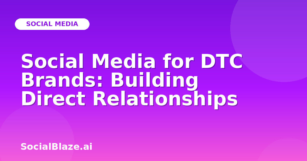 Social Media for DTC Brands: Building Direct Relationships