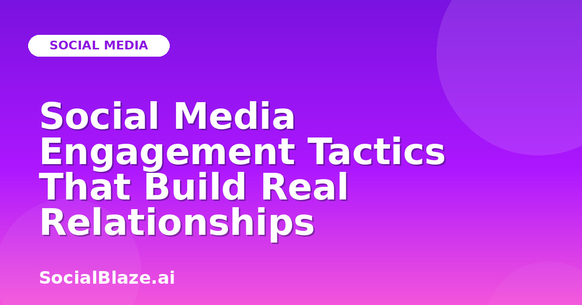 Social Media Engagement Tactics That Build Real Relationships