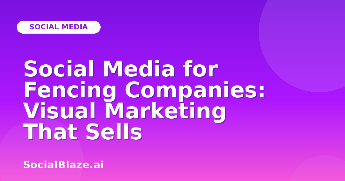 Social Media for Fencing Companies: Visual Marketing That Sells