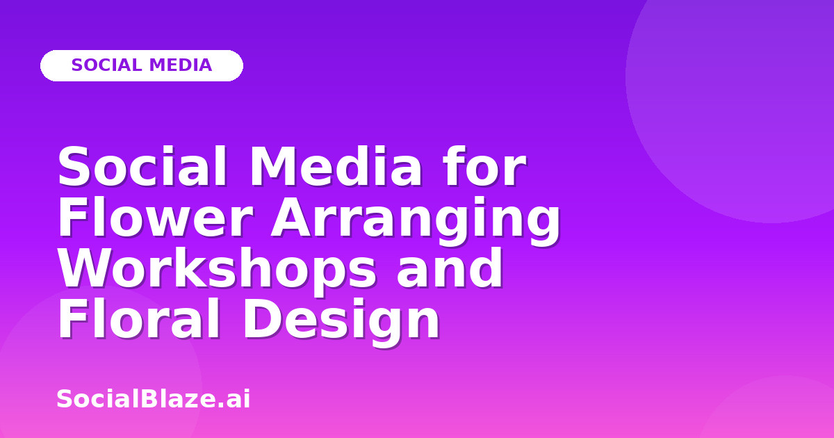 Social Media for Flower Arranging Workshops and Floral Design